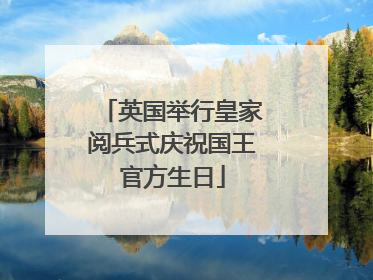 英国举行皇家阅兵式庆祝国王官方生日