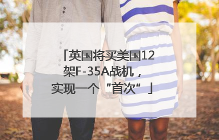 英国将买美国12架F-35A战机，实现一个“首次”