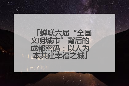 蝉联六届“全国文明城市”背后的成都密码：以人为本共建幸福之城