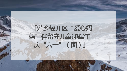 萍乡经开区“爱心妈妈”伴留守儿童迎端午庆“六一”（图）