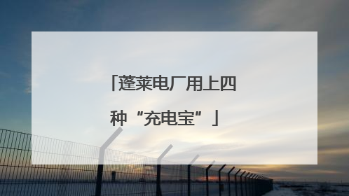 蓬莱电厂用上四种“充电宝”