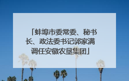 蚌埠市委常委、秘书长、政法委书记郭家满调任安徽农垦集团