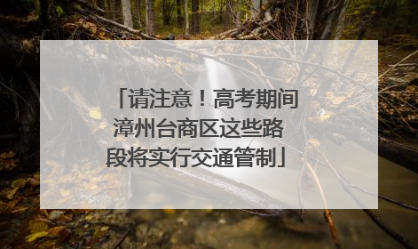 请注意！高考期间 漳州台商区这些路段将实行交通管制