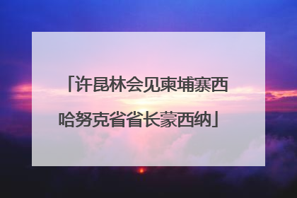 许昆林会见柬埔寨西哈努克省省长蒙西纳