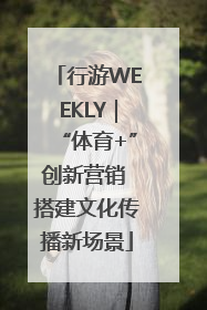 行游WEEKLY｜“体育+”创新营销 搭建文化传播新场景