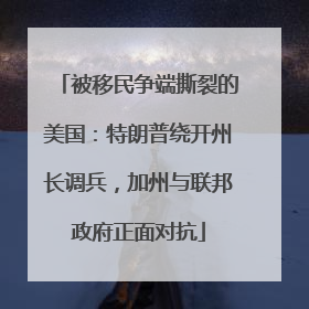 被移民争端撕裂的美国：特朗普绕开州长调兵，加州与联邦政府正面对抗