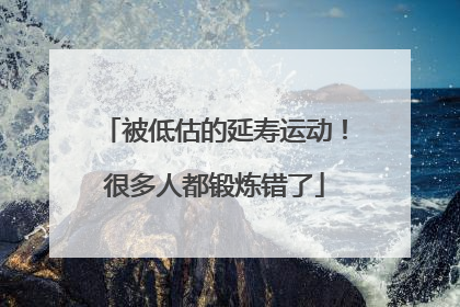 被低估的延寿运动！很多人都锻炼错了