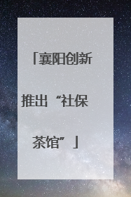 襄阳创新推出“社保茶馆”
