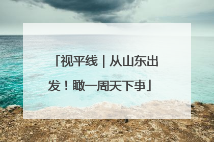 视平线｜从山东出发！瞰一周天下事