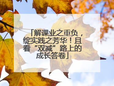 解课业之重负，绽实践之芳华！且看“双减”路上的成长答卷