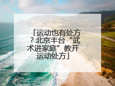 运动也有处方？北京丰台“武术进家庭”教开运动处方
