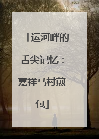 运河畔的舌尖记忆：嘉祥马村煎包