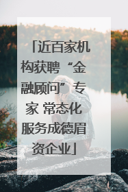 近百家机构获聘“金融顾问”专家 常态化服务成德眉资企业