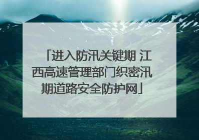 进入防汛关键期 江西高速管理部门织密汛期道路安全防护网