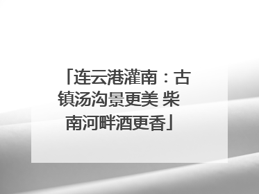 连云港灌南：古镇汤沟景更美 柴南河畔酒更香
