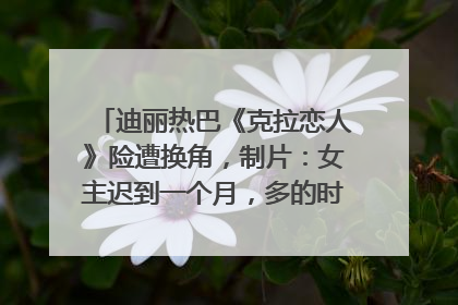 迪丽热巴《克拉恋人》险遭换角，制片：女主迟到一个月，多的时间成就了角色，唐嫣方最新回应！