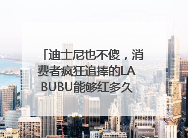迪士尼也不傻，消费者疯狂追捧的LABUBU能够红多久？｜热财经