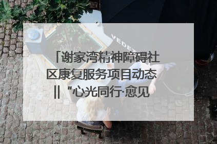 谢家湾精神障碍社区康复服务项目动态‖“心光同行·愈见美好——公益讲堂与健康义诊”活动