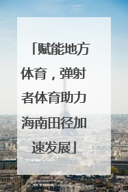 赋能地方体育，弹射者体育助力海南田径加速发展