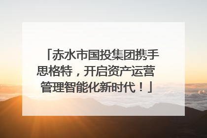 赤水市国投集团携手思格特，开启资产运营管理智能化新时代！