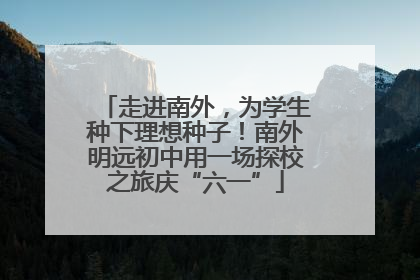 走进南外，为学生种下理想种子！南外明远初中用一场探校之旅庆“六一”