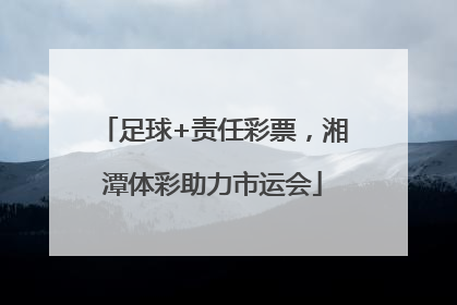 足球+责任彩票，湘潭体彩助力市运会