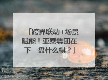 跨界联动+场景赋能！亚泰集团在下一盘什么棋？