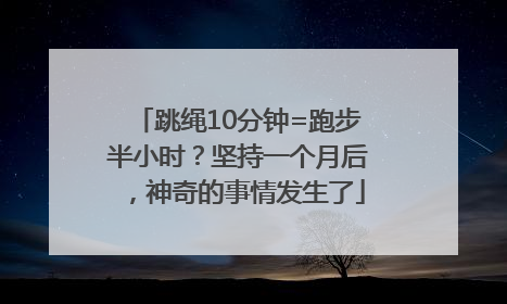 跳绳10分钟=跑步半小时？坚持一个月后，神奇的事情发生了