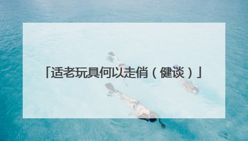 适老玩具何以走俏（健谈）