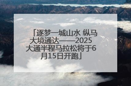 逐梦一城山水 纵马大境通达——2025大通半程马拉松将于6月15日开跑