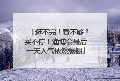 逛不完！看不够！买不停！渔博会最后一天人气依然爆棚