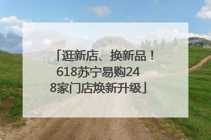 逛新店、换新品！618苏宁易购248家门店焕新升级