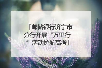 邮储银行济宁市分行开展“万里行”活动护航高考