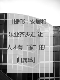 邯郸：安居和乐业齐步走 让人才有“家”的归属感