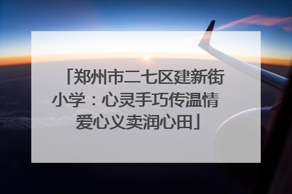 郑州市二七区建新街小学：心灵手巧传温情 爱心义卖润心田