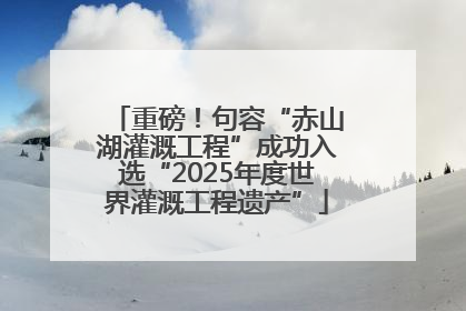 重磅!句容“赤山湖灌溉工程”成功入选“2025年度世界灌溉工程遗产”