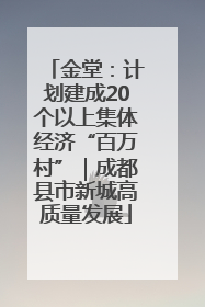 金堂：计划建成20个以上集体经济“百万村”｜成都县市新城高质量发展