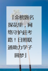 金榜题名探花里，网络守护赶考路！日照联通助力学子圆梦