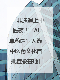 非遗遇上中医药！“AI草药园”入选中医药文化首批宣教基地