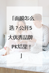 面膜怎么选？公开5大优秀品牌PK结果！
