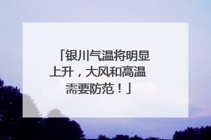 银川气温将明显上升，大风和高温需要防范！