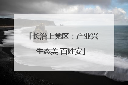 长治上党区：产业兴 生态美 百姓安