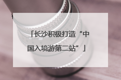 长沙积极打造“中国入境游第二站”