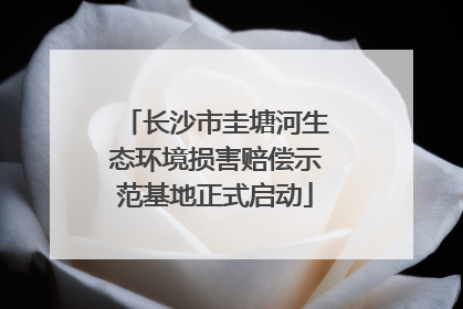 长沙市圭塘河生态环境损害赔偿示范基地正式启动