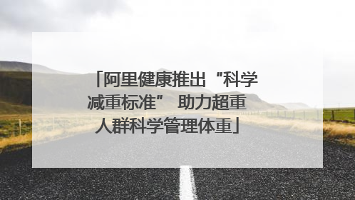 阿里健康推出“科学减重标准” 助力超重人群科学管理体重