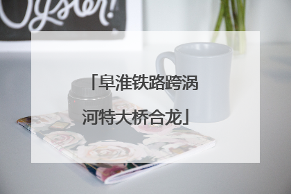 阜淮铁路跨涡河特大桥合龙