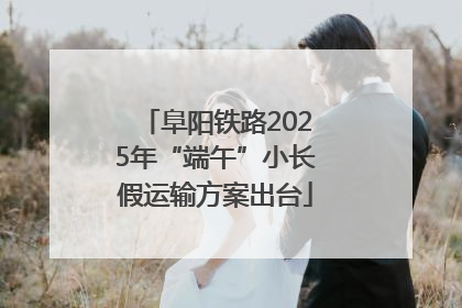 阜阳铁路2025年“端午”小长假运输方案出台