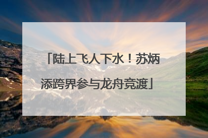 陆上飞人下水！苏炳添跨界参与龙舟竞渡