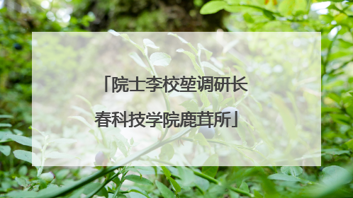 院士李校堃调研长春科技学院鹿茸所