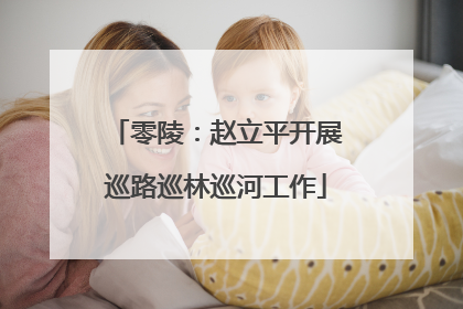 零陵：赵立平开展巡路巡林巡河工作